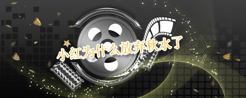 小红放弃秋水的原因有两个